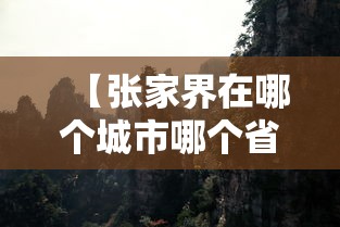 【张家界在哪个城市哪个省份/张家界在什么地方】 【张家界在哪个城市哪个省份/张家界在什么地方】