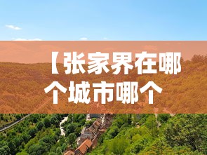 【张家界在哪个城市哪个省份/张家界在什么地方】 【张家界在哪个城市哪个省份/张家界在什么地方】
