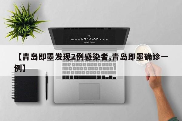 【青岛即墨发现2例感染者,青岛即墨确诊一例】