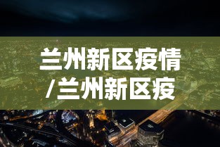 兰州新区疫情/兰州新区疫情活动轨迹 兰州新区疫情/兰州新区疫情活动轨迹