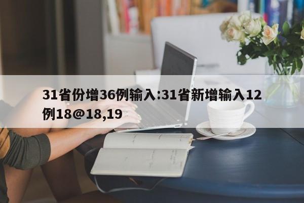 31省份增36例输入:31省新增输入12例18@18,19