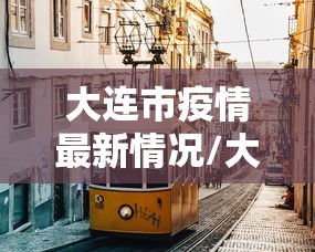 大连市疫情最新情况/大连市新冠肺炎疫情最新消息 大连市疫情最新情况/大连市新冠肺炎疫情最新消息