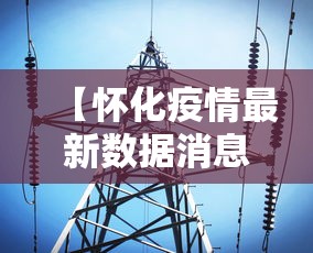 【怀化疫情最新数据消息/怀化疫情最新情况】 【怀化疫情最新数据消息/怀化疫情最新情况】