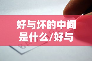 好与坏的中间是什么/好与坏的区别在于什么 好与坏的中间是什么/好与坏的区别在于什么