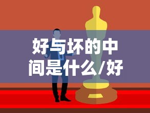 好与坏的中间是什么/好与坏的区别在于什么 好与坏的中间是什么/好与坏的区别在于什么