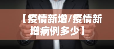 【疫情新增/疫情新增病例多少】 【疫情新增/疫情新增病例多少】