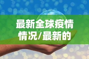 最新全球疫情情况/最新的全球疫情情况 最新全球疫情情况/最新的全球疫情情况