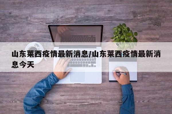 山东莱西疫情最新消息/山东莱西疫情最新消息今天
