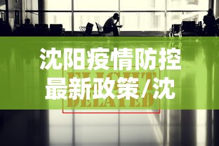 沈阳疫情防控最新政策/沈阳疫情防控最新政策通知 沈阳疫情防控最新政策/沈阳疫情防控最新政策通知