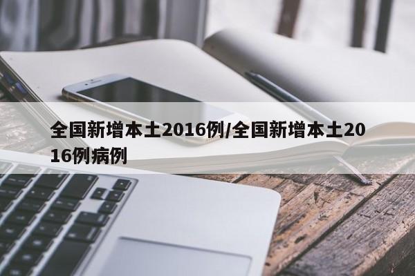 全国新增本土2016例/全国新增本土2016例病例