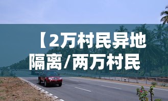 【2万村民异地隔离/两万村民异地隔离】 【2万村民异地隔离/两万村民异地隔离】