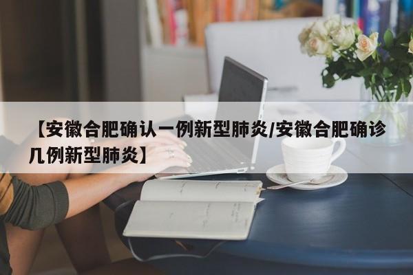 【安徽合肥确认一例新型肺炎/安徽合肥确诊几例新型肺炎】