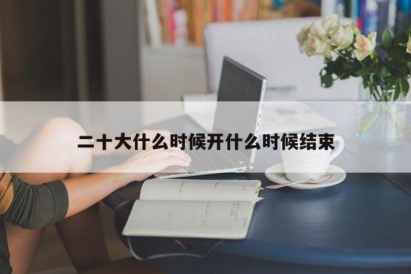 二十大什么时候开什么时候结束