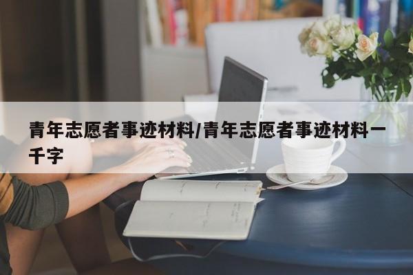 青年志愿者事迹材料/青年志愿者事迹材料一千字