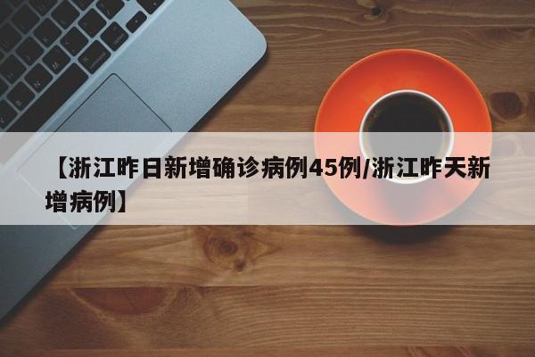 【浙江昨日新增确诊病例45例/浙江昨天新增病例】
