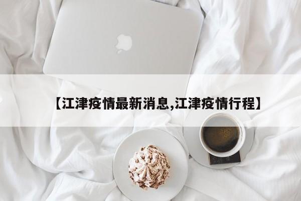 【江津疫情最新消息,江津疫情行程】