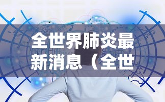 全世界肺炎最新消息(全世界肺炎疫情的最新消息) 全世界肺炎最新消息(全世界肺炎疫情的最新消息)