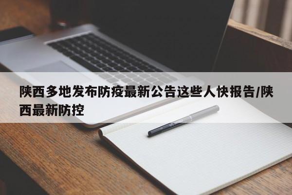 陕西多地发布防疫最新公告这些人快报告/陕西最新防控
