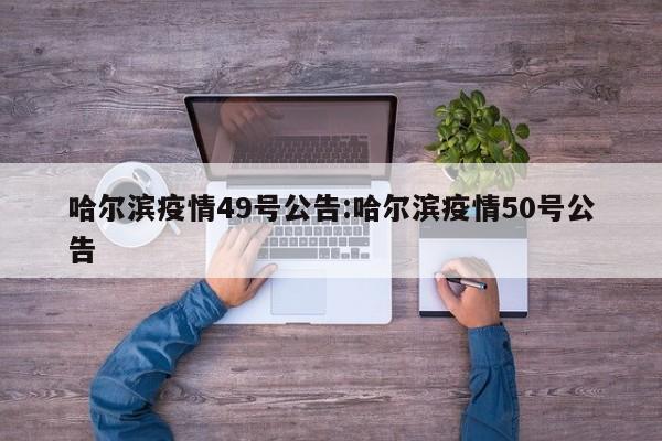 哈尔滨疫情49号公告:哈尔滨疫情50号公告