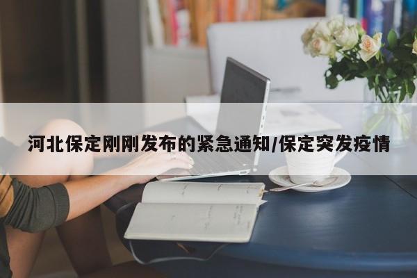 河北保定刚刚发布的紧急通知/保定突发疫情