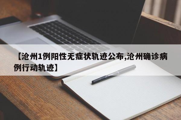 【沧州1例阳性无症状轨迹公布,沧州确诊病例行动轨迹】