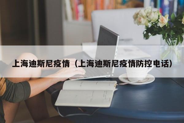 上海迪斯尼疫情(上海迪斯尼疫情防控电话)