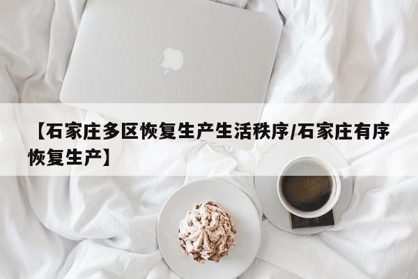 【石家庄多区恢复生产生活秩序/石家庄有序恢复生产】