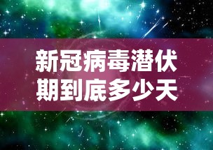 新冠病毒潜伏期到底多少天/新冠病毒潜伏期多少天? 新冠病毒潜伏期到底多少天/新冠病毒潜伏期多少天?