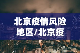 北京疫情风险地区/北京疫情风险区域最新 北京疫情风险地区/北京疫情风险区域最新
