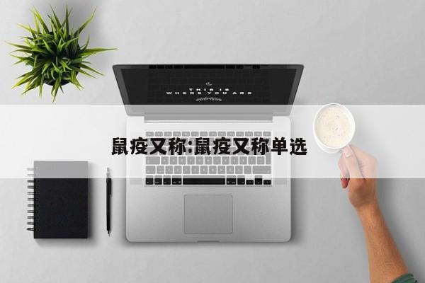 鼠疫又称:鼠疫又称单选