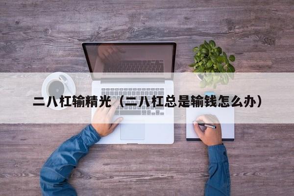 二八杠输精光(二八杠总是输钱怎么办)