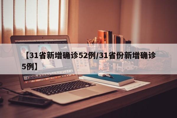 【31省新增确诊52例/31省份新增确诊5例】
