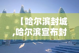 【哈尔滨封城,哈尔滨宣布封城】 【哈尔滨封城,哈尔滨宣布封城】
