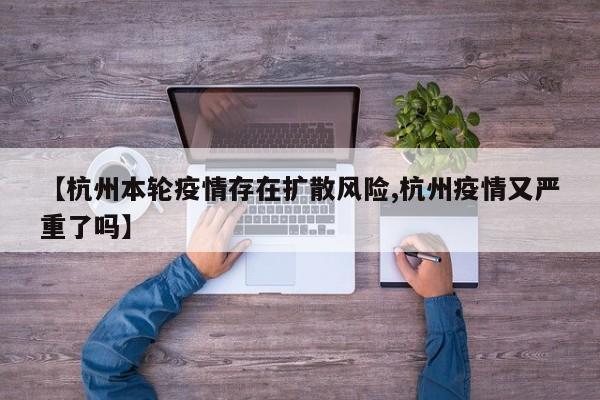 【杭州本轮疫情存在扩散风险,杭州疫情又严重了吗】