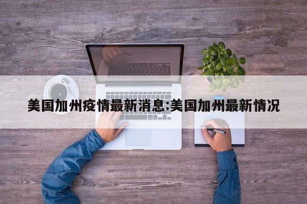 美国加州疫情最新消息:美国加州最新情况