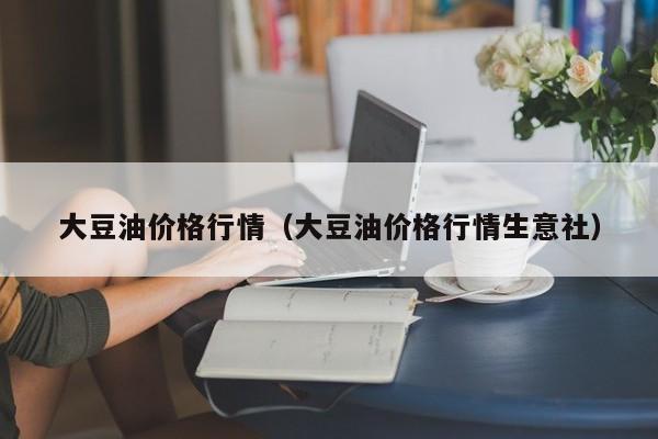 大豆油价格行情(大豆油价格行情生意社)
