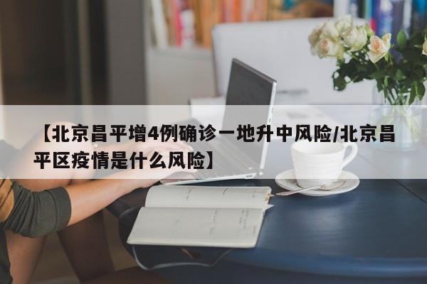 【北京昌平增4例确诊一地升中风险/北京昌平区疫情是什么风险】
