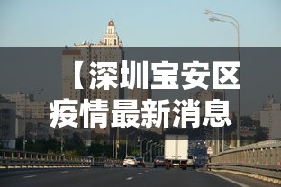【深圳宝安区疫情最新消息/深圳宝安最新消息今天】 【深圳宝安区疫情最新消息/深圳宝安最新消息今天】