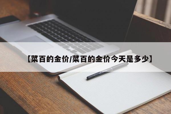 【菜百的金价/菜百的金价今天是多少】
