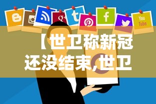 【世卫称新冠还没结束,世卫希望结束新冠】