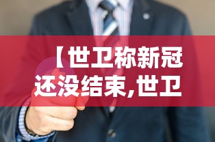 【世卫称新冠还没结束,世卫希望结束新冠】 【世卫称新冠还没结束,世卫希望结束新冠】