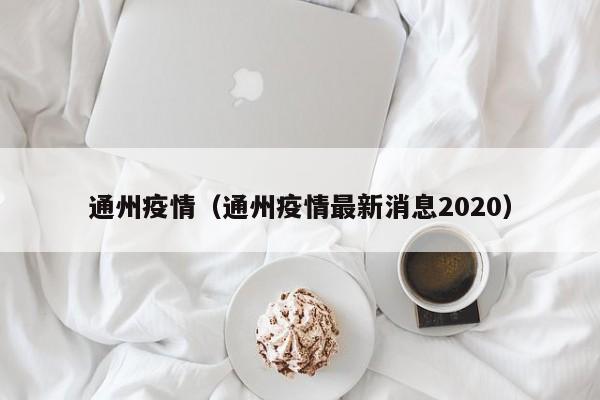 通州疫情(通州疫情最新消息2020)