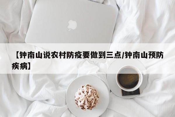【钟南山说农村防疫要做到三点/钟南山预防疾病】