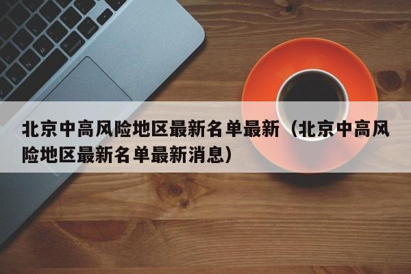 北京中高风险地区最新名单最新(北京中高风险地区最新名单最新消息)