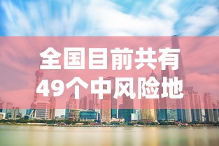 全国目前共有49个中风险地区/全国现有65个中风险地区 全国目前共有49个中风险地区/全国现有65个中风险地区