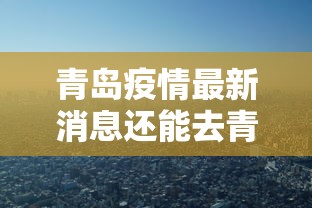 青岛疫情最新消息还能去青岛吗:青岛疫情是否还能回青岛