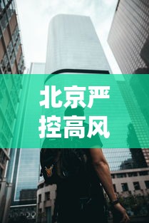 北京严控高风险人员离京(北京高风险地区限制出行) 北京严控高风险人员离京(北京高风险地区限制出行)