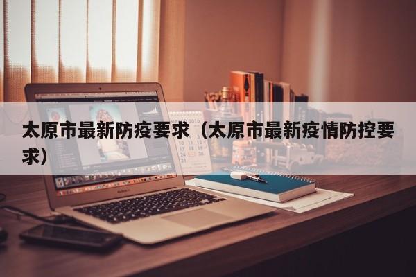 太原市最新防疫要求(太原市最新疫情防控要求)
