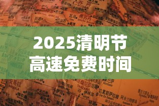 2025清明节高速免费时间表:2022年清明节高速免费几天?