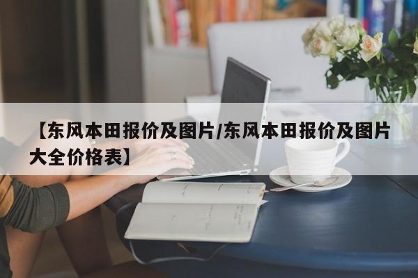 【东风本田报价及图片/东风本田报价及图片大全价格表】